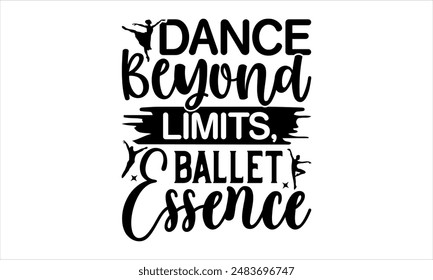 Dance Beyond Limits, Ballet Essence - Dance T-shirt Design, Hand drawn lettering phrase isolated on white background, Illustration  for Cutting Machine, Silhouette Cameo, CricutEPS for Cutting Machi 