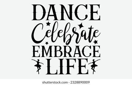 Dance Celebrate Embrace Life - svg typography t-shirt design, Hand-drawn lettering phrase, SVG t-shirt design, Calligraphy t-shirt design, White background, Handwritten vector. eps 10.