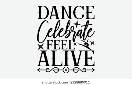 Dance Celebrate Feel Alive - svg typography t-shirt design, Hand-drawn lettering phrase, SVG t-shirt design, Calligraphy t-shirt design, White background, Handwritten vector. eps 10.