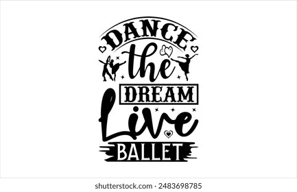 Dance the Dream, Live Ballet - Dance T-shirt Design, Hand drawn lettering phrase isolated on white background, Illustration  for Cutting Machine, Silhouette Cameo, CricutEPS for Cutting Machi 