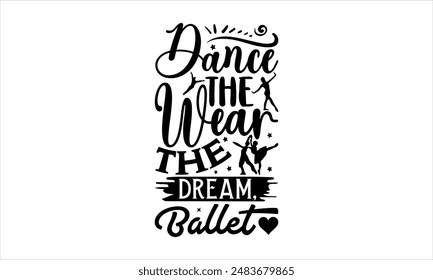 Dance the Dream, Wear the Ballet- Dance T-shirt Design, Hand drawn lettering phrase isolated on white background, Illustration  for Cutting Machine, Silhouette Cameo, CricutEPS for Cutting Machi 
