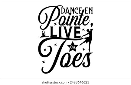 Dance En Pointe, Live On Toes- Dance T-shirt Design, Hand drawn lettering phrase isolated on white background, Illustration   for Cutting Machine, Silhouette Cameo, CricutEPS for Cutting Machi 