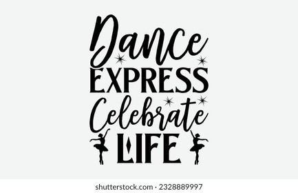 Dance Express Celebrate Life - svg typography t-shirt design, Hand-drawn lettering phrase, SVG t-shirt design, Calligraphy t-shirt design, White background, Handwritten vector. eps 10.
