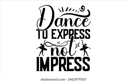 Dance to express not impress -Dancing t- shirt design, Hand drawn vintage Vector illustration Template for prints on typography and bags, posters, cards, EPS
