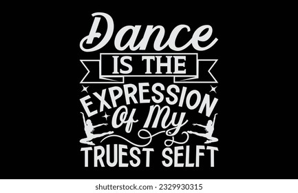 Dance Is The Expression Of My Truest Self - Dancing T-Shirt Design, Motivational Inspirational SVG Quotes, Hand Drawn Vintage Illustration With Hand-Lettering And Decoration Elements.