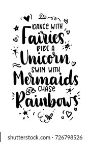 Dance with fairies, ride a unicorn, swim with mermaids, chase rainbows quote. Hand drawn inspirational quote with doodles. Motivational print for invitation cards, brochures, poster, t-shirts, mugs.