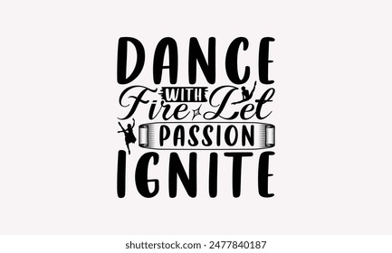 Dance With Fire Let Passion Ignite - Dancing T-shirt Design, Handmade Lettering Design For Card Template, Text Banners, Modern Calligraphy, Cards And Posters, Mugs, Notebooks, EPS-10.