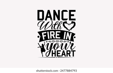 Dance With Fire In Your Heart - Dancing T-shirt Design, Drawn Vintage Illustration With Hand-Lettering And Decoration Elements, Calligraphy Vector, For Cutting Machine, Silhouette Cameo, EPS-10.