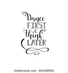 Dance first think later. Lettering. Fun brush ink inscription for photo overlays, greeting card or t-shirt print, poster design