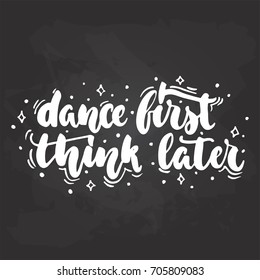 Dance first think later - lettering dancing calligraphy quote drawn by ink in white color on the black chalkboard background. Fun hand drawn lettering inscription