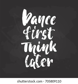 Dance first think later - lettering dancing calligraphy quote drawn by ink in white color on the black chalkboard background. Fun hand drawn lettering inscription