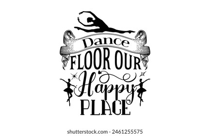 Dance floor our happy place - Dancing t- shirt design, Hand drawn vintage Vector illustration Template for prints on typography and bags, posters, cards, EPS