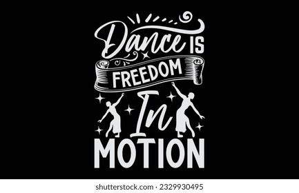 Dance Is Freedom In Motion - Dancing typography t-shirt design, this illustration can be used as a print on Stickers, Templates, and bags, stationary or as a poster.