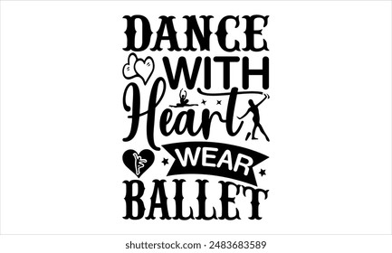 Dance with Heart, Wear Ballet- Dance T-shirt Design, Hand drawn lettering phrase isolated on white background, Illustration  for Cutting Machine, Silhouette Cameo, CricutEPS for Cutting Machi 
