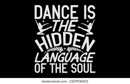 Dance Is The Hidden Language Of The Soul - Dancing T-Shirt Design, Motivational Inspirational SVG Quotes, Hand Drawn Vintage Illustration With Hand-Lettering And Decoration Elements.
