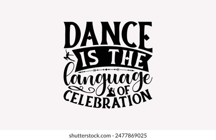 Dance Is The Language Of Celebration - Dancing T-shirt Design, Drawn Vintage Illustration With Hand-Lettering And Decoration Elements, Calligraphy Vector, For Cutting Machine, Silhouette Cameo, E