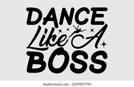 Dance Like A Boss - Dancing T-shirt Design,typography SVG design, Vector illustration with hand drawn lettering, posters, banners, cards, mugs, Notebooks, white background.

