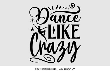 
Dance Like Crazy- Dance SVG and t- shirt design, Hand drawn vintage Vector illustration Template for prints on typography and bags, posters, cards, EPS