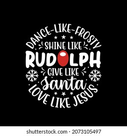 Dance Like Frosty, Shine Like Rudolph Give Like Santa Love Like Jesus  for Cricut silhouette Christmas t shirt design 