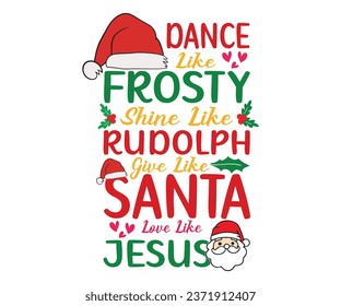 Dance Like Frosty Shine Like Rudolph Give Like Santa Love Like Jesus T-shirt, Christmas Saying, Funny Christmas Quotes, Merry Christmas Saying, Holiday Saying, New Year Quotes, Cut File for Cricut