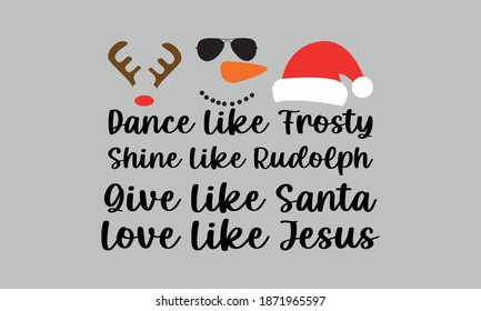 Dance Like Frosty, Shine Like Rudolph,Give Like Santa, Love Like Jesus - Christmas Vector and clip art