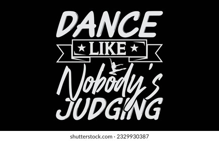 Dance Like Nobody's Judging - Dancing T-Shirt Design, Motivational Inspirational SVG Quotes, Hand Drawn Vintage Illustration With Hand-Lettering And Decoration Elements.