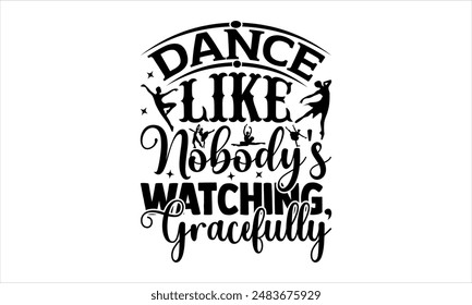 Dance Like Nobody's Watching, Gracefully- Dance T-shirt Design, Hand drawn lettering phrase isolated on white background, Illustration  for Cutting Machine, Silhouette Cameo, CricutEPS for Cutting Mac