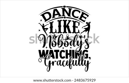 Dance Like Nobody's Watching, Gracefully- Dance T-shirt Design, Hand drawn lettering phrase isolated on white background, Illustration  for Cutting Machine, Silhouette Cameo, CricutEPS for Cutting Mac