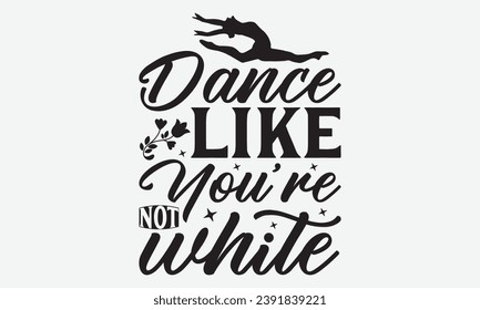 Dance Like You’re Not White -Dancing T-Shirt Design, Calligraphy Graphic Design, For Mugs, Pillows, Cutting Machine, Silhouette Cameo, Cricut.