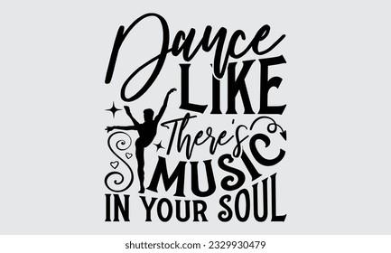 Dance Like There's Music In Your Soul - Dancing T-shirt Design, typography SVG design, Vector illustration with hand drawn lettering, posters, banners, cards, mugs, Notebooks, white background.