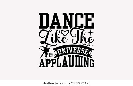 Dance Like The Universe Is Applauding - Dancing T-shirt Design, Handmade Lettering Design For Card Template, Text Banners, Modern Calligraphy, Cards And Posters, Mugs, Notebooks, EPS-10.