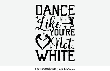 Dance Like You're Not White - Dancing svg typography t-shirt design, Hand-drawn lettering phrase, SVG t-shirt design, Calligraphy t-shirt design, White background, Handwritten vector. eps 10.