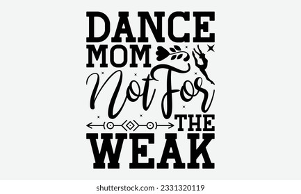 Dance Mom Not For The Weak - Dancing svg typography t-shirt design, Hand-drawn lettering phrase, SVG t-shirt design, Calligraphy t-shirt design, White background, Handwritten vector. eps 10. svg