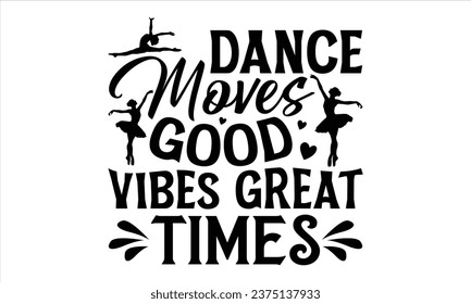 Dance Moves Good Vibes Great Times - Dancing T shirt Design, Handmade calligraphy vector illustration, used for poster, simple, lettering  For stickers, mugs, etc.