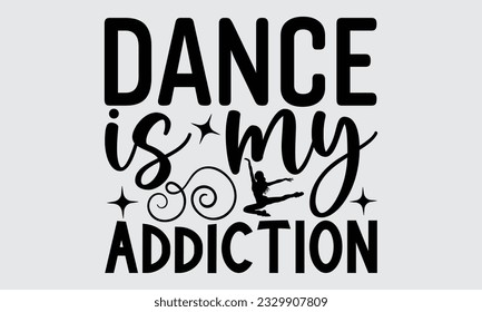 Dance Is My Addiction - Dancing T-shirt Design,typography SVG design, Vector illustration with hand drawn lettering, posters, banners, cards, mugs, Notebooks, white background.
