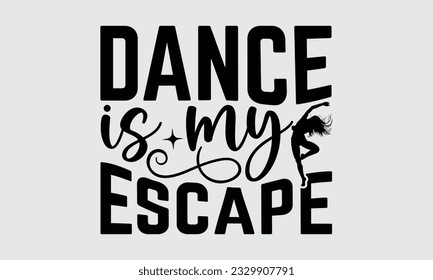 Dance Is My Escape - Dancing T-shirt Design,typography SVG design, Vector illustration with hand drawn lettering, posters, banners, cards, mugs, Notebooks, white background.