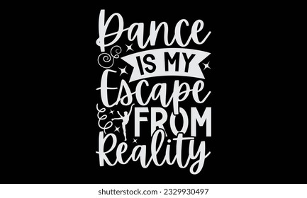 Dance Is My Escape From Reality - Dancing typography t-shirt design, this illustration can be used as a print on Stickers, Templates, and bags, stationary or as a poster.