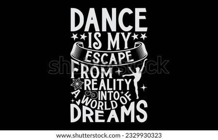 Dance Is My Escape From Reality Into A World Of Dreams - Dancing T-Shirt Design, Motivational Inspirational SVG Quotes, Hand Drawn Vintage Illustration With Hand-Lettering And Decoration Elements.