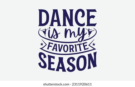 Dance Is My Favorite Season - Dancing SVG Design, Dance Quotes, Hand Drawn Vintage Hand Lettering, Poster Vector Design Template, and EPS 10.