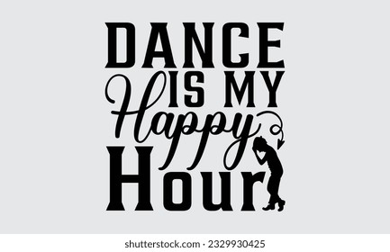 Dance Is My Happy Hour - Dancing T-shirt Design, typography SVG design, Vector illustration with hand drawn lettering, posters, banners, cards, mugs, Notebooks, white background.