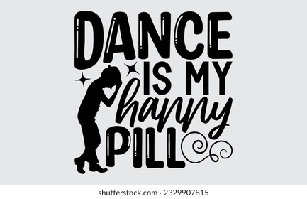 Dance Is My Happy Pill - Dancing T-shirt Design,typography SVG design, Vector illustration with hand drawn lettering, posters, banners, cards, mugs, Notebooks, white background.