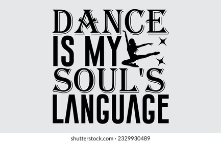 Dance Is My Soul's Language - Dancing T-shirt Design, typography SVG design, Vector illustration with hand drawn lettering, posters, banners, cards, mugs, Notebooks, white background.