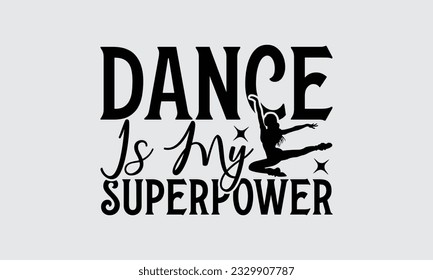 Dance Is My Superpower - Dancing T-shirt Design,typography SVG design, Vector illustration with hand drawn lettering, posters, banners, cards, mugs, Notebooks, white background.