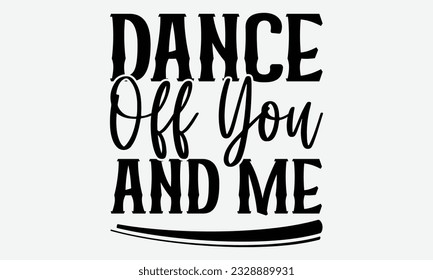Dance Off You And Me - svg typography t-shirt design, Hand-drawn lettering phrase, SVG t-shirt design, Calligraphy t-shirt design, White background, Handwritten vector. eps 10.