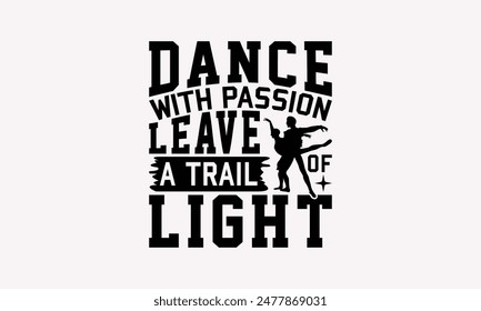 Dance With Passion Leave A Trail Of Light - Dancing T-shirt Design, Drawn Vintage Illustration With Hand-Lettering And Decoration Elements, Calligraphy Vector, For Cutting Machine, Silhouette Came