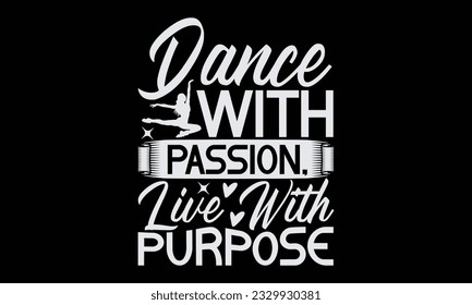 Dance With Passion, Live With Purpose - Dancing T-Shirt Design, Motivational Inspirational SVG Quotes, Hand Drawn Vintage Illustration With Hand-Lettering And Decoration Elements.