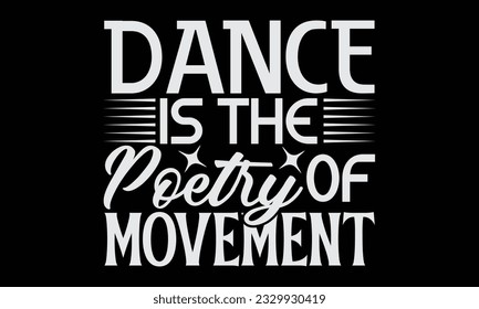 Dance Is The Poetry Of Movement - Dancing T-Shirt Design, Motivational Inspirational SVG Quotes, Hand Drawn Vintage Illustration With Hand-Lettering And Decoration Elements.