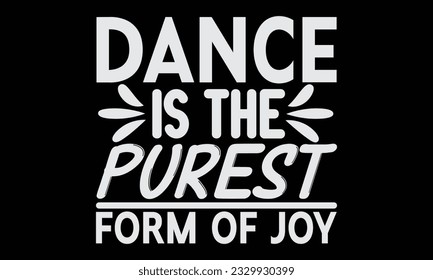 Dance Is The Purest Form Of Joy - Dancing T-Shirt Design, Motivational Inspirational SVG Quotes, Hand Drawn Vintage Illustration With Hand-Lettering And Decoration Elements.
