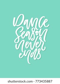 Dance season never ends poster design with hand lettered phrase. Perfect for dance studio decor, gift, apparel design for dancers. Unique creative typographic illustration in modern style.