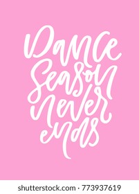Dance season never ends - Poster design with hand lettered phrase. Perfect for dance studio decor, gift, clothing design for dancers. Unique creative typographic illustration in modern style.